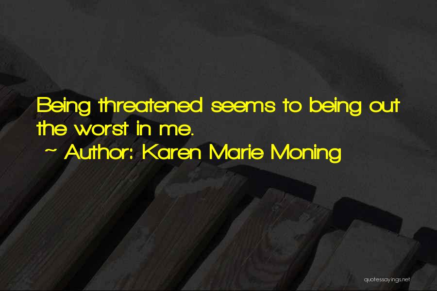 Karen Marie Moning Quotes: Being Threatened Seems To Being Out The Worst In Me.