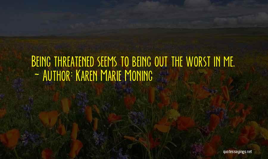 Karen Marie Moning Quotes: Being Threatened Seems To Being Out The Worst In Me.