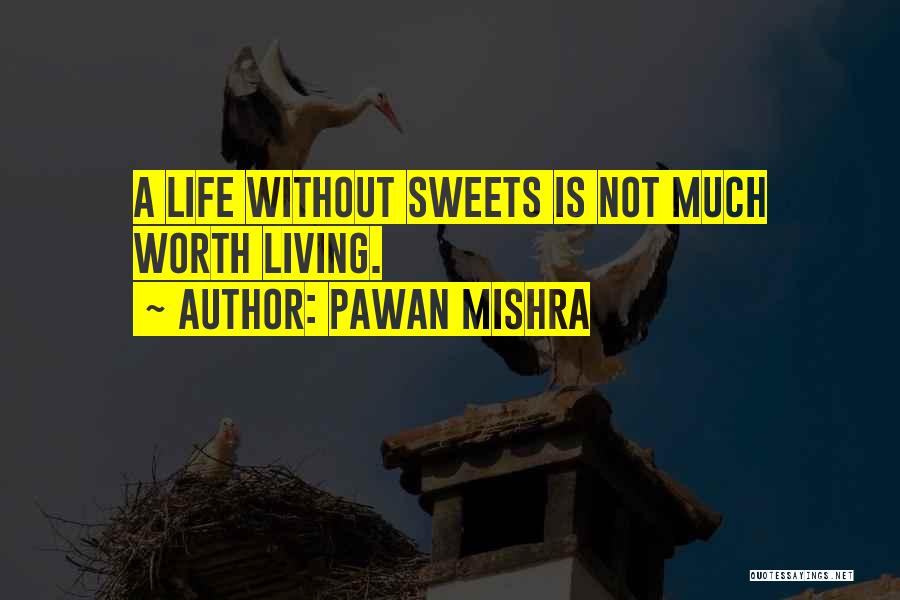 Pawan Mishra Quotes: A Life Without Sweets Is Not Much Worth Living.