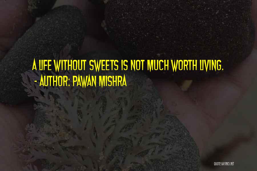 Pawan Mishra Quotes: A Life Without Sweets Is Not Much Worth Living.