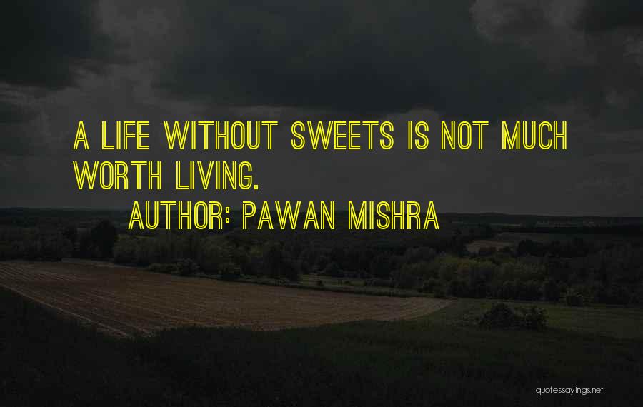 Pawan Mishra Quotes: A Life Without Sweets Is Not Much Worth Living.