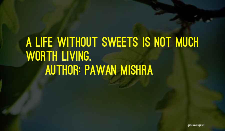 Pawan Mishra Quotes: A Life Without Sweets Is Not Much Worth Living.