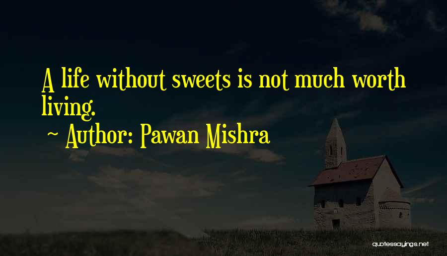 Pawan Mishra Quotes: A Life Without Sweets Is Not Much Worth Living.