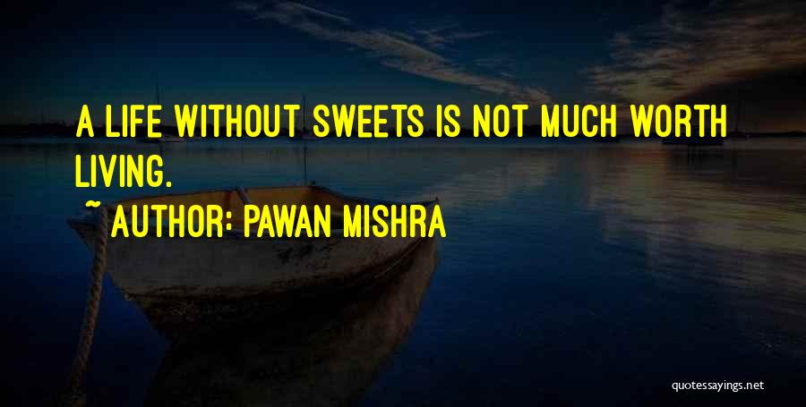 Pawan Mishra Quotes: A Life Without Sweets Is Not Much Worth Living.