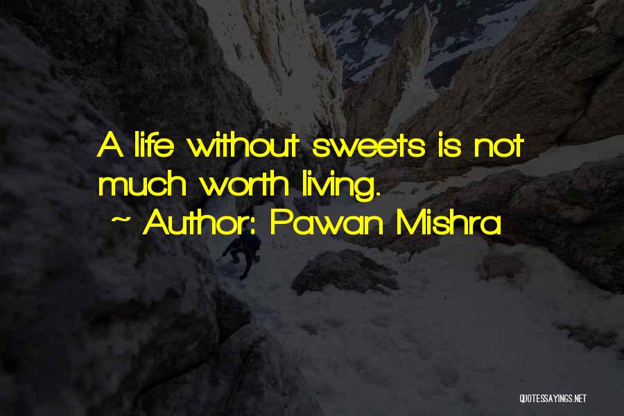 Pawan Mishra Quotes: A Life Without Sweets Is Not Much Worth Living.