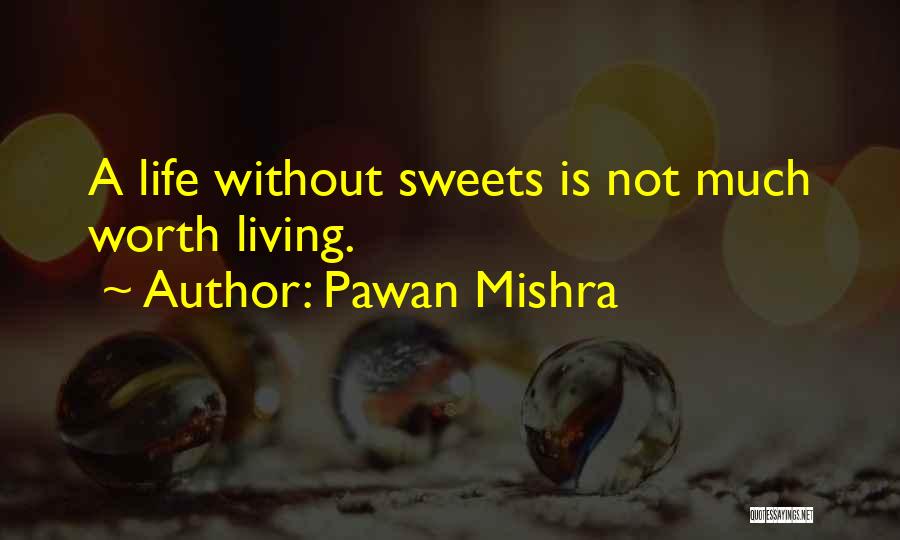 Pawan Mishra Quotes: A Life Without Sweets Is Not Much Worth Living.