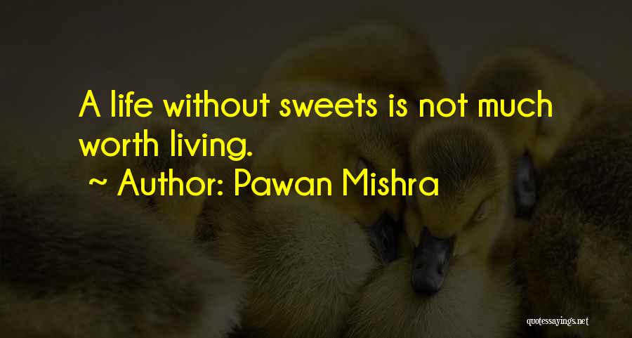 Pawan Mishra Quotes: A Life Without Sweets Is Not Much Worth Living.