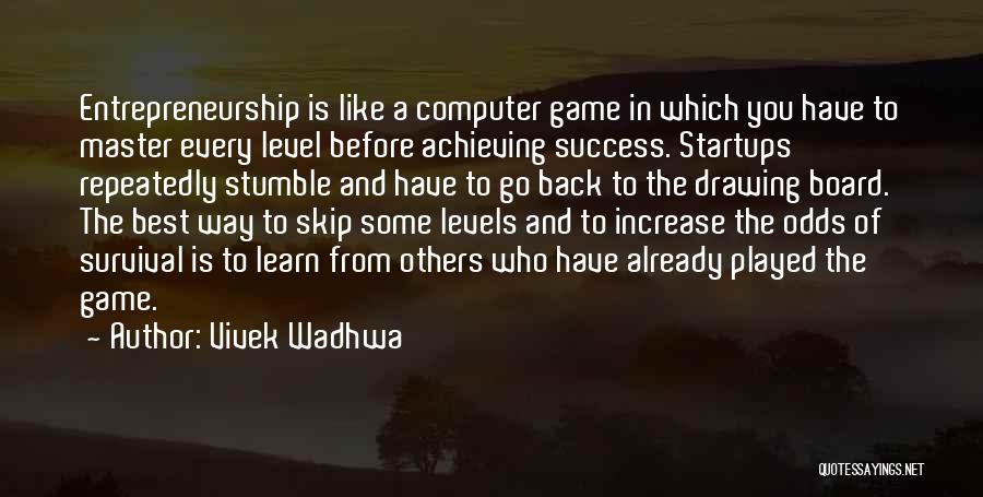 Vivek Wadhwa Quotes: Entrepreneurship Is Like A Computer Game In Which You Have To Master Every Level Before Achieving Success. Startups Repeatedly Stumble