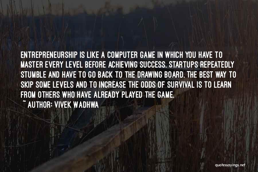 Vivek Wadhwa Quotes: Entrepreneurship Is Like A Computer Game In Which You Have To Master Every Level Before Achieving Success. Startups Repeatedly Stumble