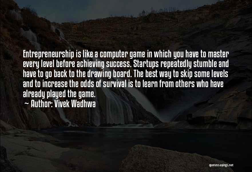 Vivek Wadhwa Quotes: Entrepreneurship Is Like A Computer Game In Which You Have To Master Every Level Before Achieving Success. Startups Repeatedly Stumble