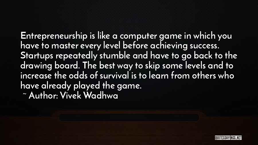 Vivek Wadhwa Quotes: Entrepreneurship Is Like A Computer Game In Which You Have To Master Every Level Before Achieving Success. Startups Repeatedly Stumble