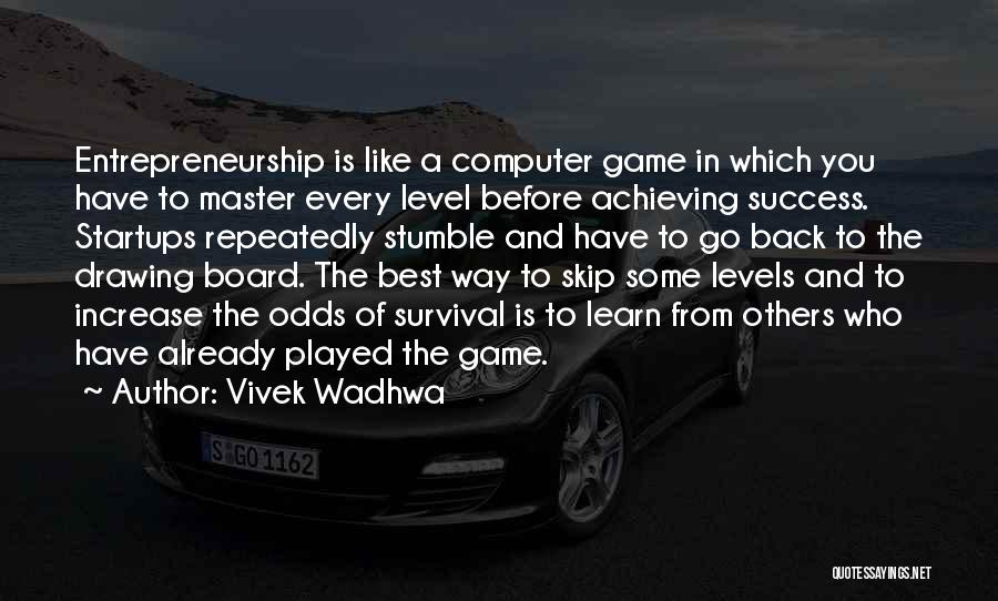 Vivek Wadhwa Quotes: Entrepreneurship Is Like A Computer Game In Which You Have To Master Every Level Before Achieving Success. Startups Repeatedly Stumble