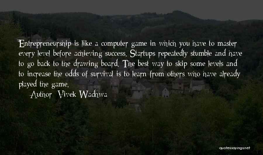 Vivek Wadhwa Quotes: Entrepreneurship Is Like A Computer Game In Which You Have To Master Every Level Before Achieving Success. Startups Repeatedly Stumble