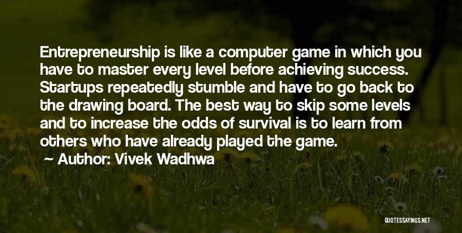 Vivek Wadhwa Quotes: Entrepreneurship Is Like A Computer Game In Which You Have To Master Every Level Before Achieving Success. Startups Repeatedly Stumble