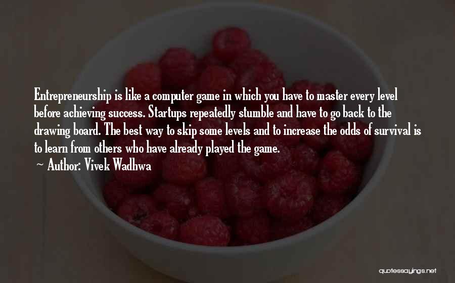 Vivek Wadhwa Quotes: Entrepreneurship Is Like A Computer Game In Which You Have To Master Every Level Before Achieving Success. Startups Repeatedly Stumble