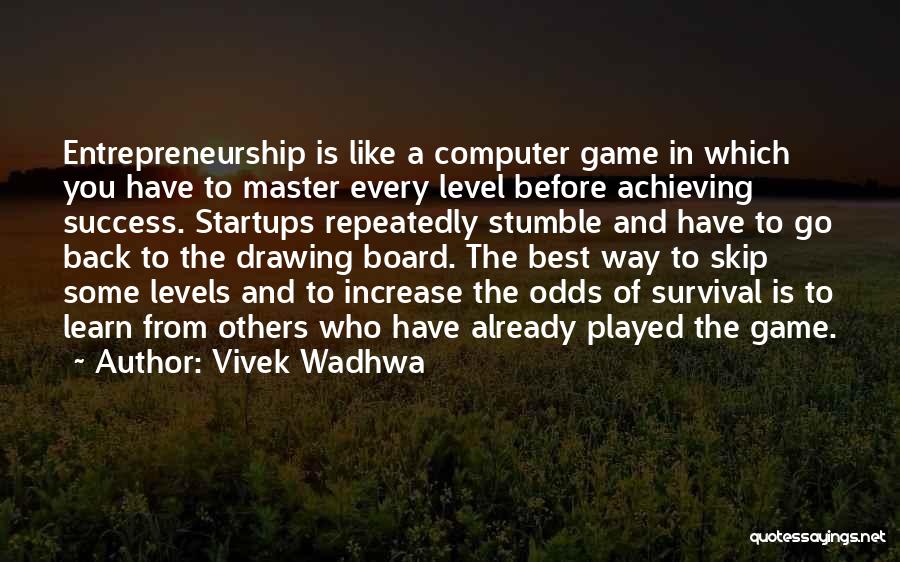 Vivek Wadhwa Quotes: Entrepreneurship Is Like A Computer Game In Which You Have To Master Every Level Before Achieving Success. Startups Repeatedly Stumble