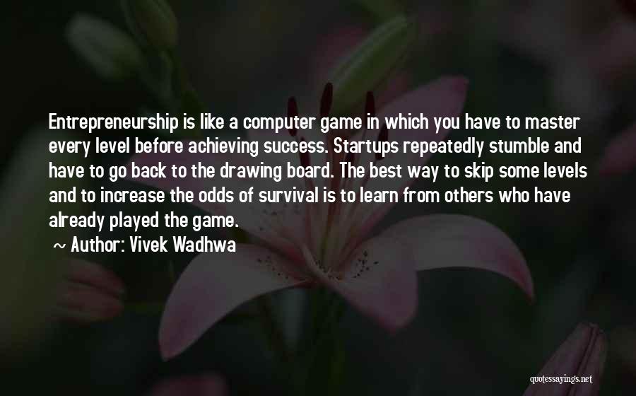 Vivek Wadhwa Quotes: Entrepreneurship Is Like A Computer Game In Which You Have To Master Every Level Before Achieving Success. Startups Repeatedly Stumble