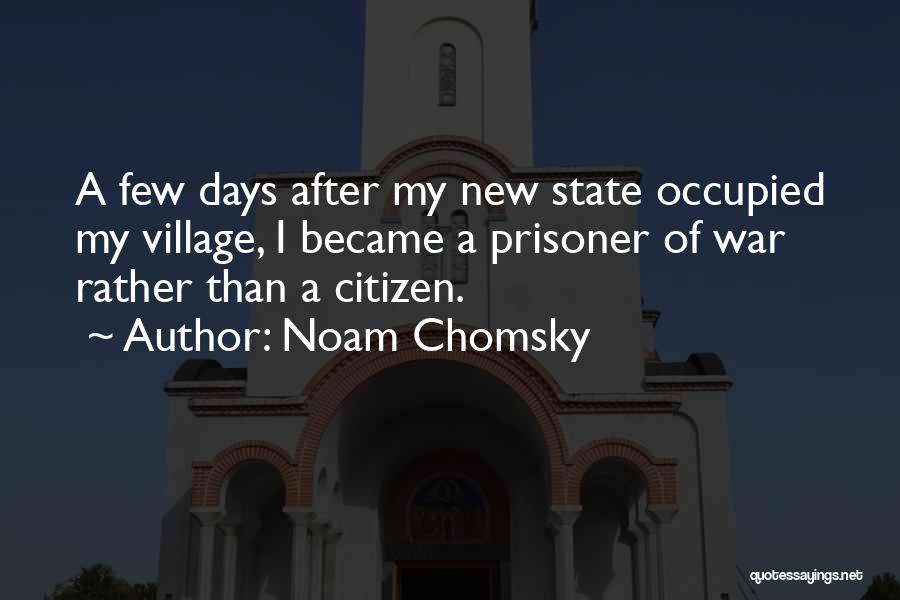 Noam Chomsky Quotes: A Few Days After My New State Occupied My Village, I Became A Prisoner Of War Rather Than A Citizen.