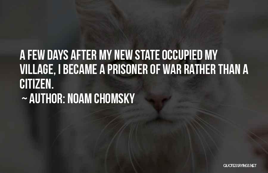 Noam Chomsky Quotes: A Few Days After My New State Occupied My Village, I Became A Prisoner Of War Rather Than A Citizen.