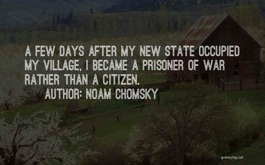 Noam Chomsky Quotes: A Few Days After My New State Occupied My Village, I Became A Prisoner Of War Rather Than A Citizen.