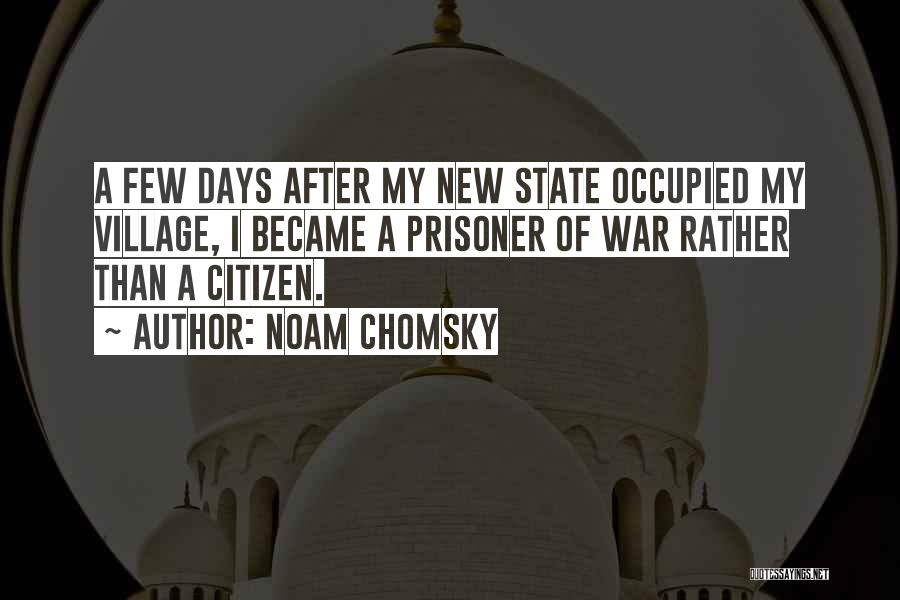 Noam Chomsky Quotes: A Few Days After My New State Occupied My Village, I Became A Prisoner Of War Rather Than A Citizen.