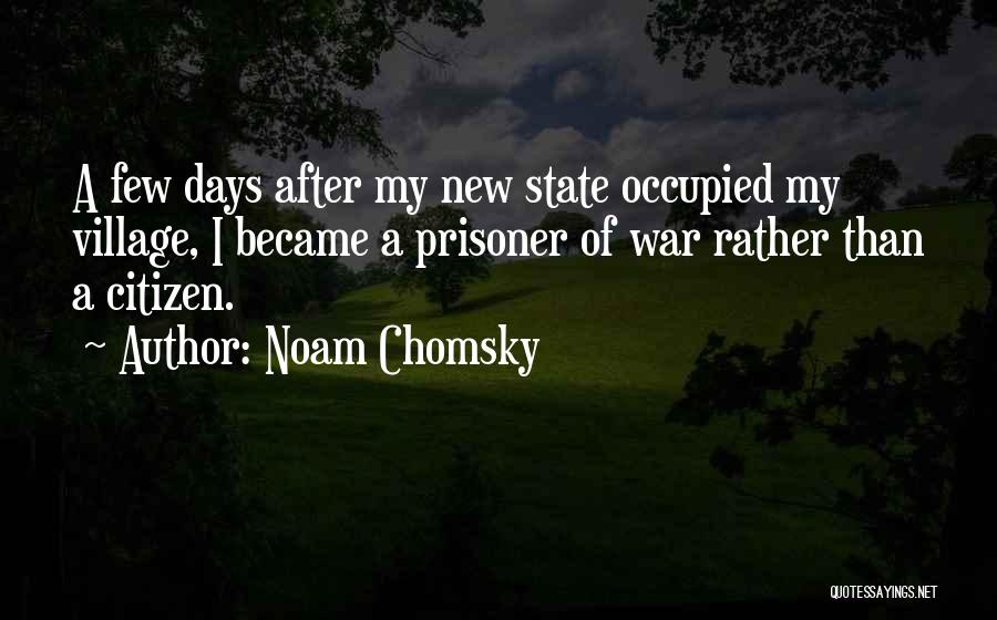 Noam Chomsky Quotes: A Few Days After My New State Occupied My Village, I Became A Prisoner Of War Rather Than A Citizen.