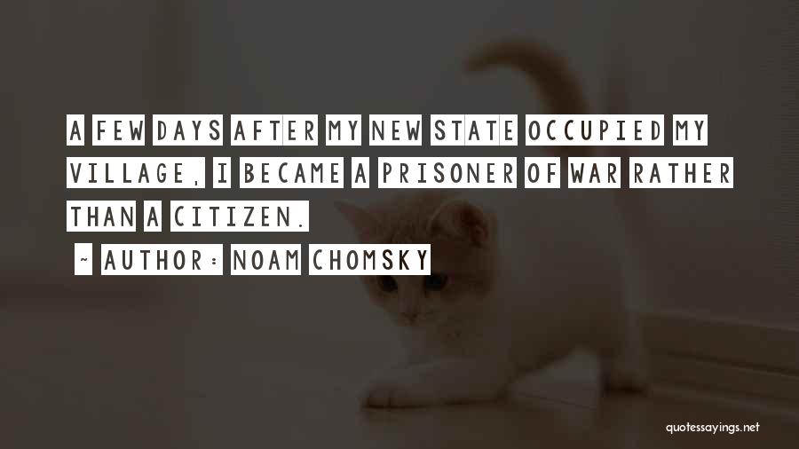 Noam Chomsky Quotes: A Few Days After My New State Occupied My Village, I Became A Prisoner Of War Rather Than A Citizen.