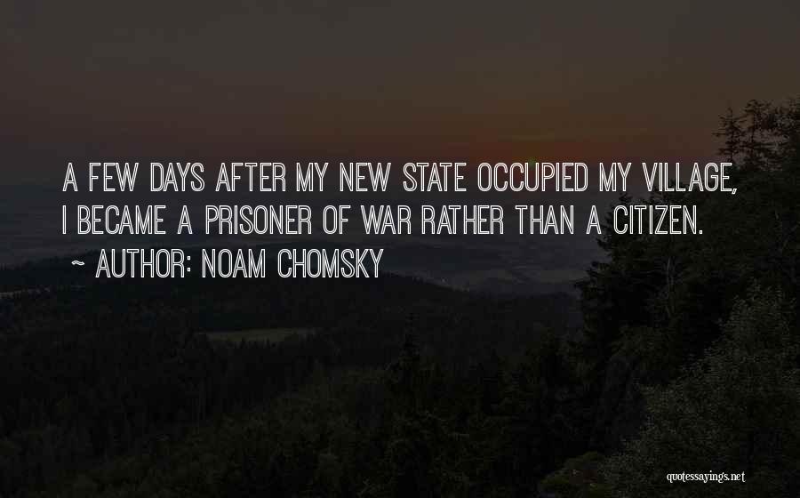 Noam Chomsky Quotes: A Few Days After My New State Occupied My Village, I Became A Prisoner Of War Rather Than A Citizen.