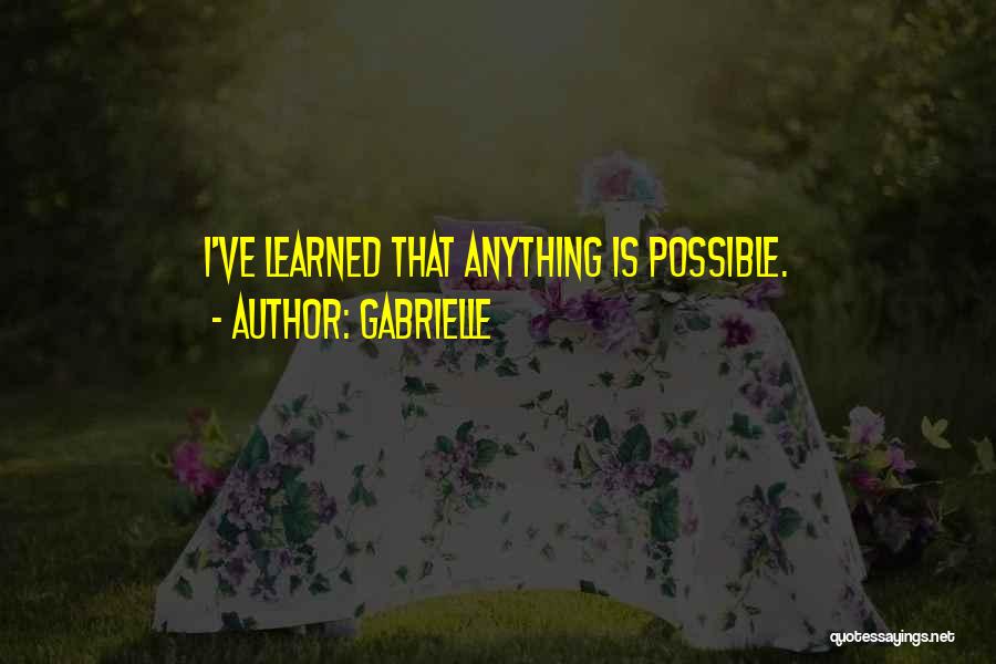 Gabrielle Quotes: I've Learned That Anything Is Possible.