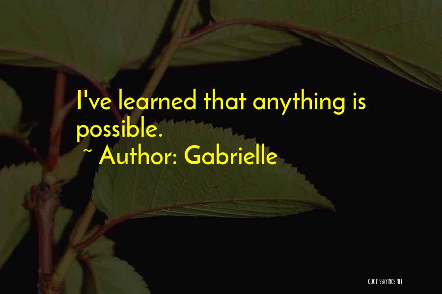 Gabrielle Quotes: I've Learned That Anything Is Possible.