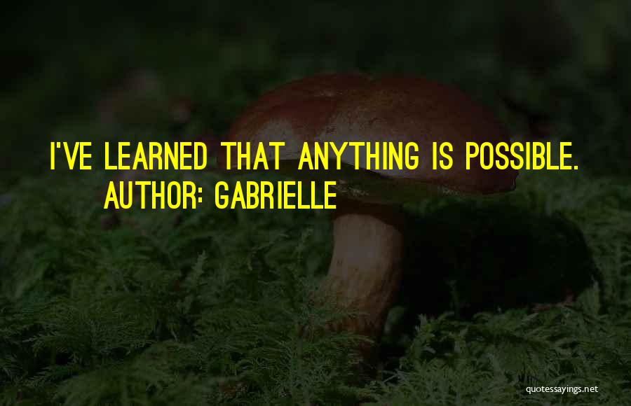 Gabrielle Quotes: I've Learned That Anything Is Possible.