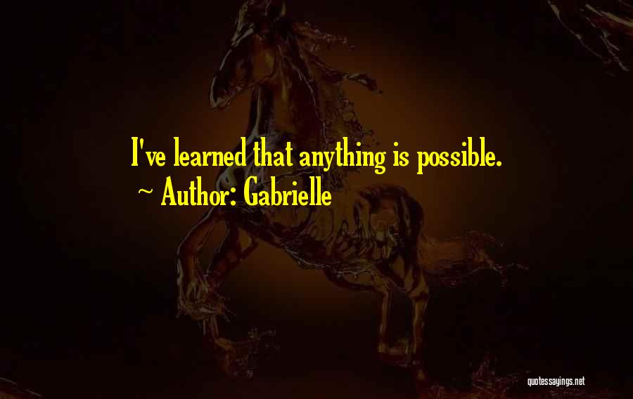 Gabrielle Quotes: I've Learned That Anything Is Possible.