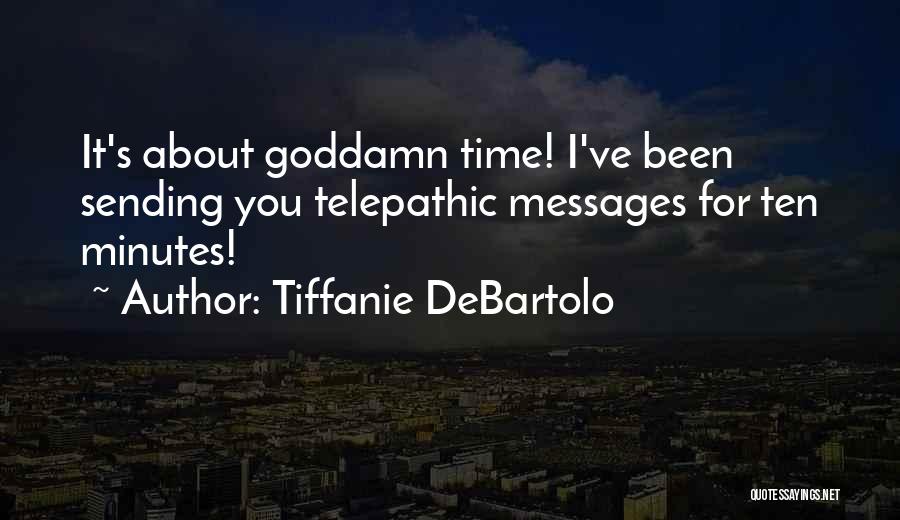 Tiffanie DeBartolo Quotes: It's About Goddamn Time! I've Been Sending You Telepathic Messages For Ten Minutes!