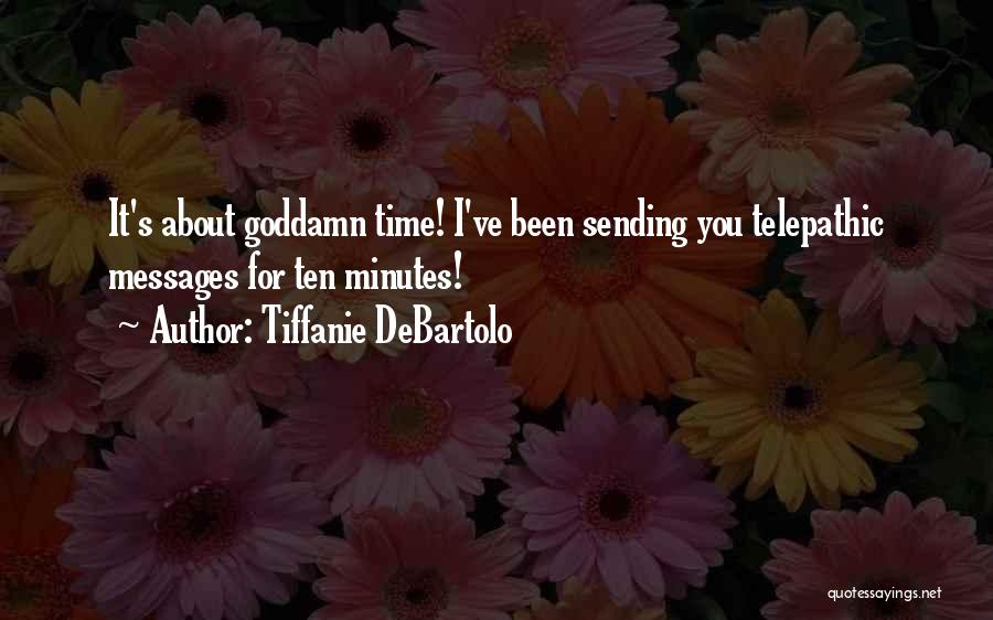 Tiffanie DeBartolo Quotes: It's About Goddamn Time! I've Been Sending You Telepathic Messages For Ten Minutes!