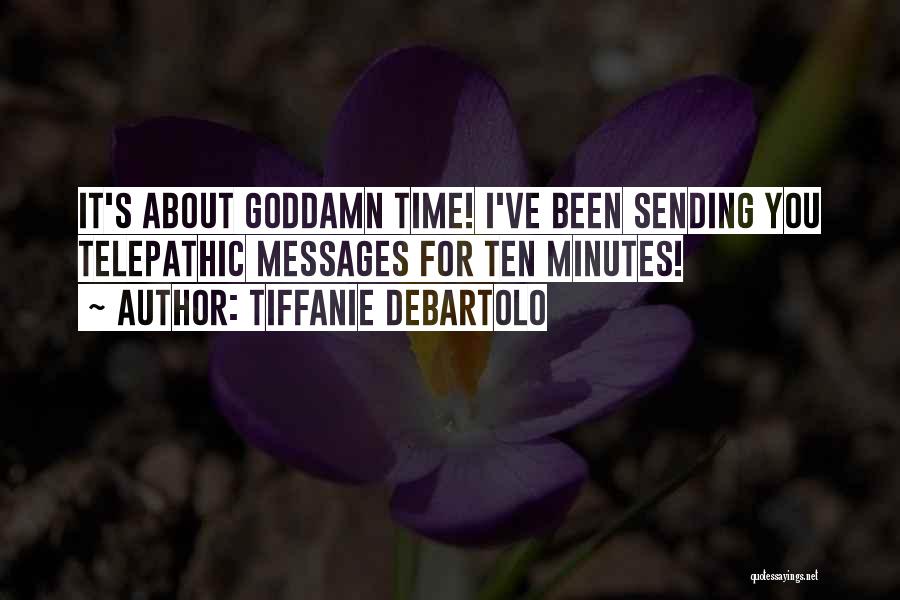 Tiffanie DeBartolo Quotes: It's About Goddamn Time! I've Been Sending You Telepathic Messages For Ten Minutes!