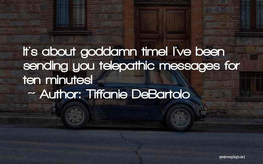 Tiffanie DeBartolo Quotes: It's About Goddamn Time! I've Been Sending You Telepathic Messages For Ten Minutes!