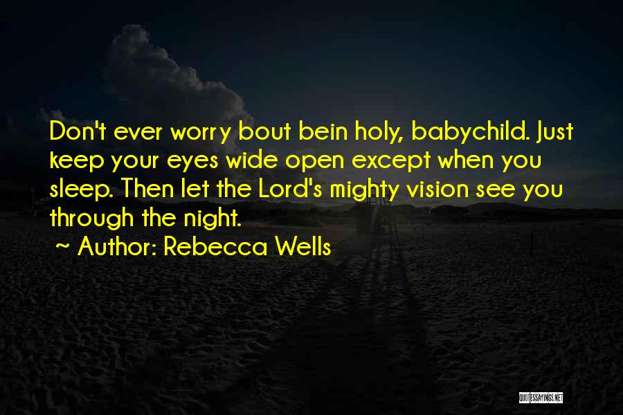 Rebecca Wells Quotes: Don't Ever Worry Bout Bein Holy, Babychild. Just Keep Your Eyes Wide Open Except When You Sleep. Then Let The