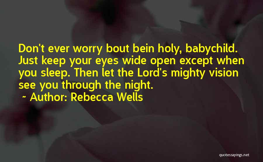 Rebecca Wells Quotes: Don't Ever Worry Bout Bein Holy, Babychild. Just Keep Your Eyes Wide Open Except When You Sleep. Then Let The