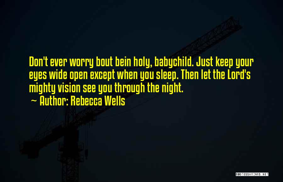 Rebecca Wells Quotes: Don't Ever Worry Bout Bein Holy, Babychild. Just Keep Your Eyes Wide Open Except When You Sleep. Then Let The