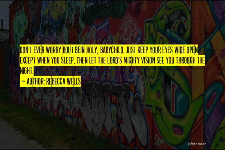 Rebecca Wells Quotes: Don't Ever Worry Bout Bein Holy, Babychild. Just Keep Your Eyes Wide Open Except When You Sleep. Then Let The