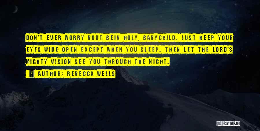 Rebecca Wells Quotes: Don't Ever Worry Bout Bein Holy, Babychild. Just Keep Your Eyes Wide Open Except When You Sleep. Then Let The