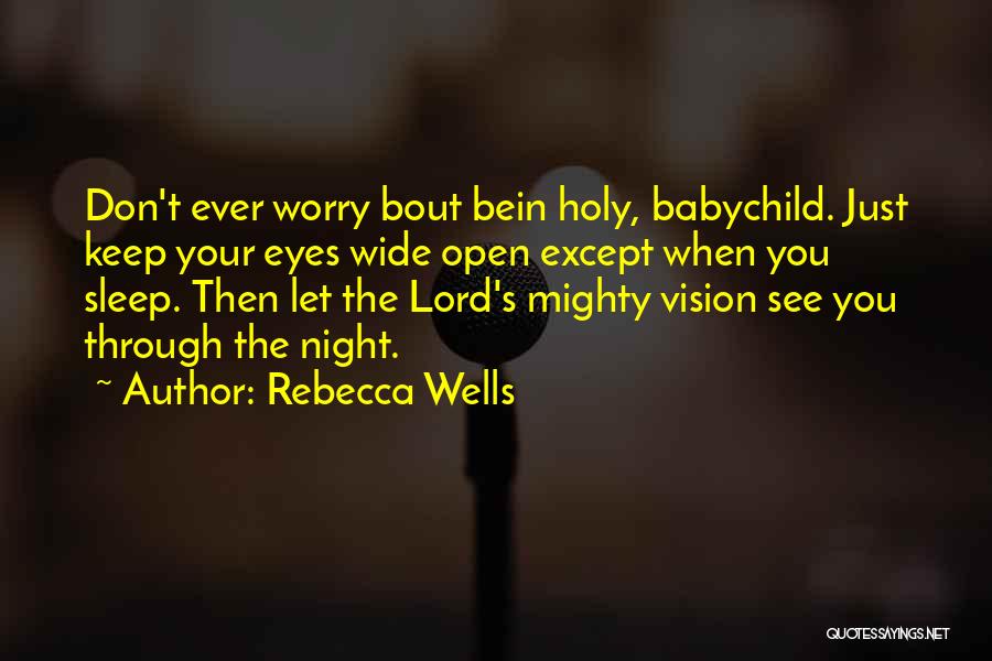 Rebecca Wells Quotes: Don't Ever Worry Bout Bein Holy, Babychild. Just Keep Your Eyes Wide Open Except When You Sleep. Then Let The