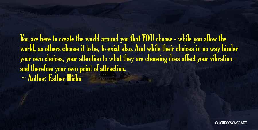 Esther Hicks Quotes: You Are Here To Create The World Around You That You Choose - While You Allow The World, As Others