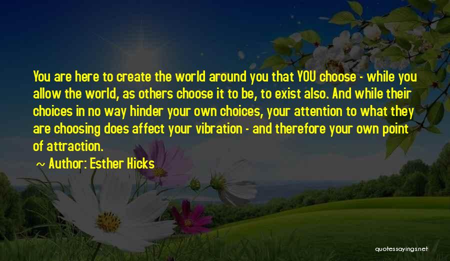 Esther Hicks Quotes: You Are Here To Create The World Around You That You Choose - While You Allow The World, As Others