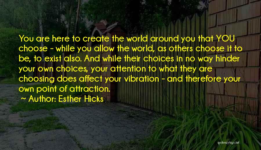 Esther Hicks Quotes: You Are Here To Create The World Around You That You Choose - While You Allow The World, As Others