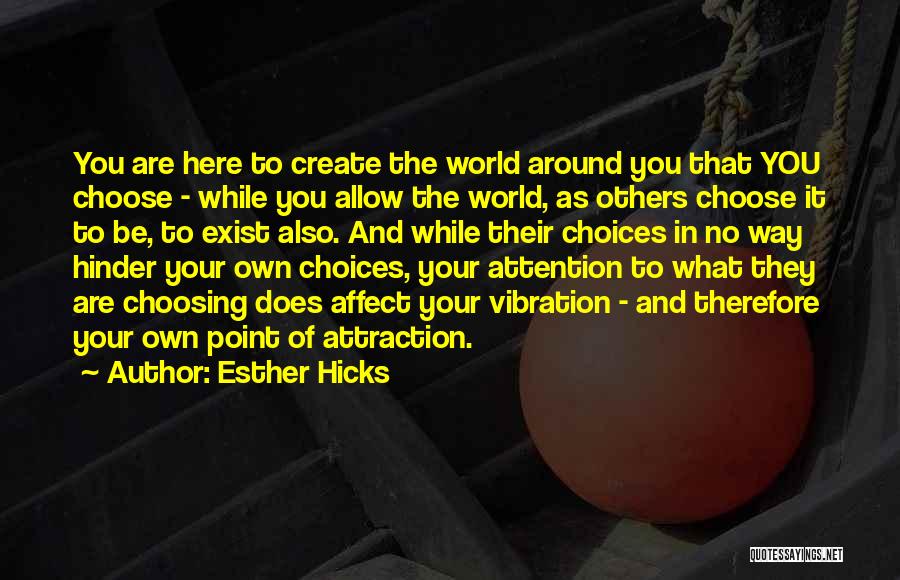 Esther Hicks Quotes: You Are Here To Create The World Around You That You Choose - While You Allow The World, As Others