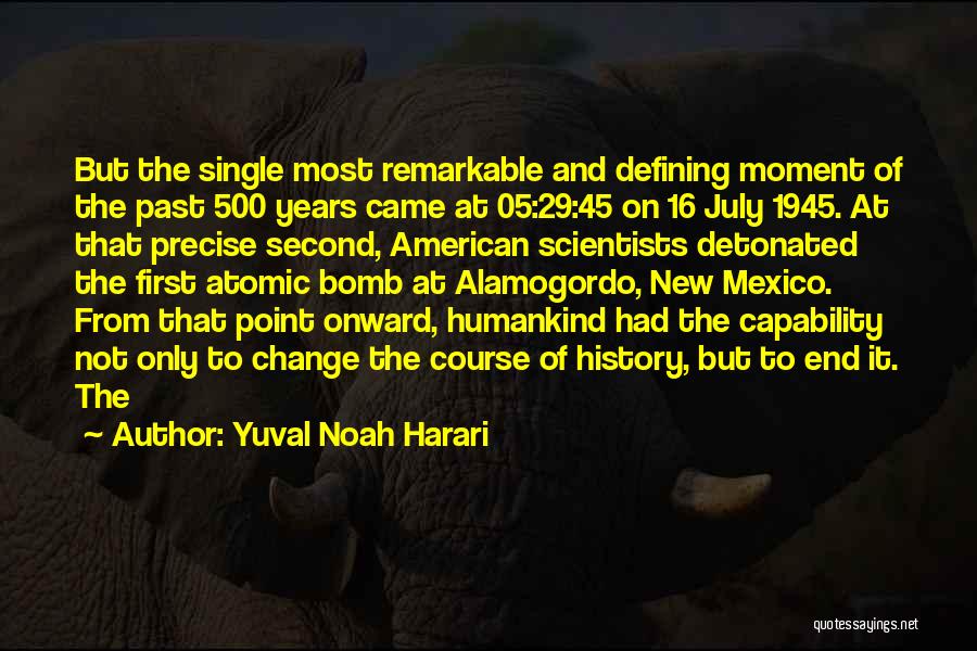 Yuval Noah Harari Quotes: But The Single Most Remarkable And Defining Moment Of The Past 500 Years Came At 05:29:45 On 16 July 1945.