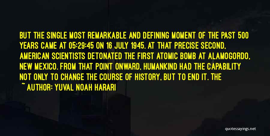 Yuval Noah Harari Quotes: But The Single Most Remarkable And Defining Moment Of The Past 500 Years Came At 05:29:45 On 16 July 1945.