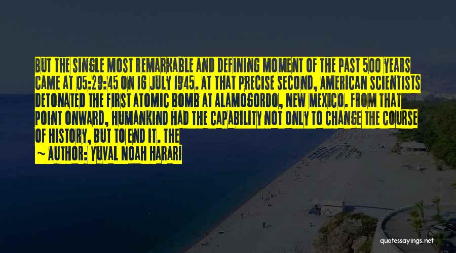 Yuval Noah Harari Quotes: But The Single Most Remarkable And Defining Moment Of The Past 500 Years Came At 05:29:45 On 16 July 1945.