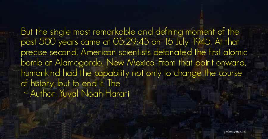 Yuval Noah Harari Quotes: But The Single Most Remarkable And Defining Moment Of The Past 500 Years Came At 05:29:45 On 16 July 1945.